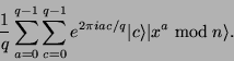 \begin{displaymath}
\frac{1}{q} \sum_{a=0}^{q-1} \sum_{c=0}^{q-1} e^{2 \pi i a c / q} \vert c\rangle \vert x^a \bmod n\rangle .
\end{displaymath}