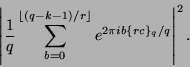 \begin{displaymath}
\left\vert \frac{1}{q} \sum_{b=0}^{\lfloor(q-k-1)/r\rfloor} e^{2 \pi i b \{r c\}_q / q}\right\vert^2 .
\end{displaymath}