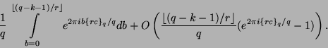 \begin{displaymath}
\frac{1}{q} \int \limits_{b=0}^{\lfloor(q-k-1)/r\rfloor} e^{...
...or(q-k-1)/r\rfloor}{q} (e^{2 \pi i \{r c\}_q / q} - 1)\right).
\end{displaymath}
