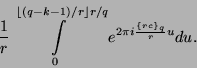 \begin{displaymath}
\frac{1}{r} \int \limits_{0}^{\lfloor(q-k-1)/r\rfloor r/q} e^{2 \pi i \frac{\{r c\}_q}{r} u} du .
\end{displaymath}